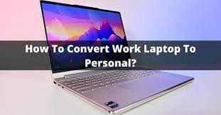 How To Convert Work Laptop To Personal Laptop?